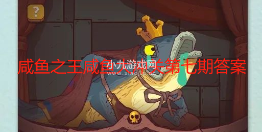 咸鱼之王咸鱼大冲关最新题库-咸鱼大冲关第七期答案汇总