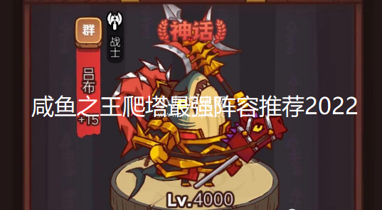 咸鱼之王爬塔阵容推荐2022-分享四套全网最强爬塔阵容