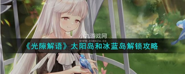 光隙解语怎么解锁太阳岛和冰蓝岛-光隙解语太阳岛和冰蓝岛解锁方法介绍