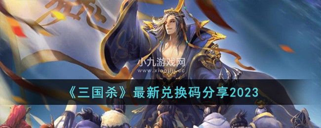 三国杀2023年最新兑换码有哪些-三国杀最新兑换码分享2023