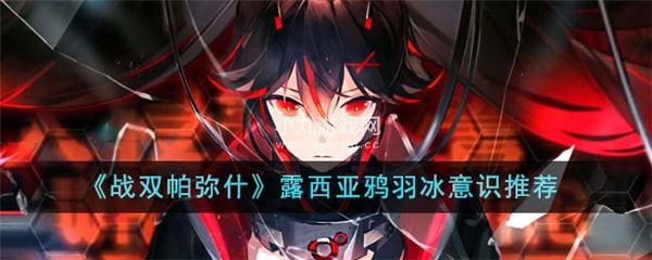 战双帕弥什露西亚鸦羽冰意识如何选择-战双帕弥什露西亚鸦羽冰意识搭配攻略